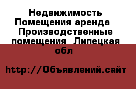 Недвижимость Помещения аренда - Производственные помещения. Липецкая обл.